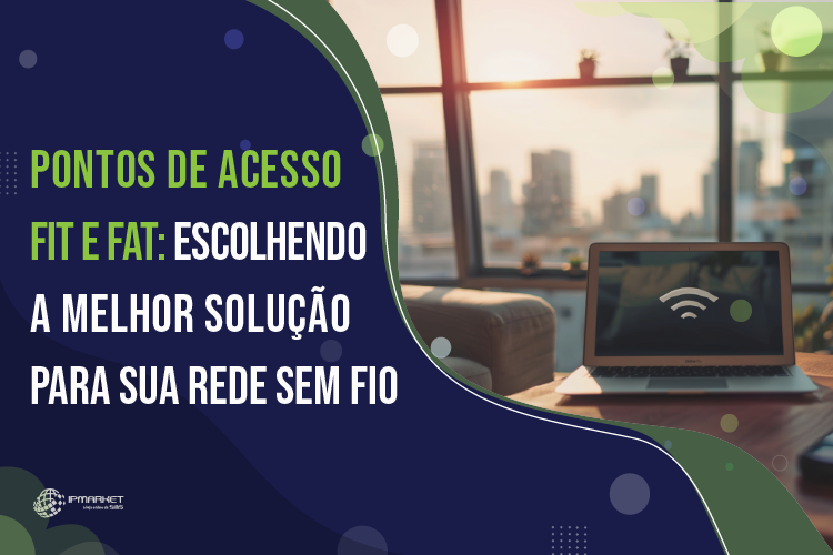 Pontos de Acesso Fit e Fat: Escolhendo a Melhor Solução para sua Rede Sem Fio