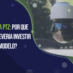 Câmera PTZ: Por que você deveria investir nesse modelo?