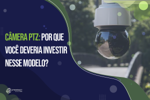 Câmera PTZ: Por que você deveria investir nesse modelo?