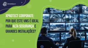 XProtect Corporate: Por que este VMS é ideal para alta segurança e grandes instalações?