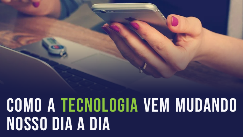 Como a Tecnologia Vem Mudando Nosso Dia a Dia