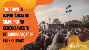 Como o SIMM.PRO pode ajudar a gerenciar a sonorização IP de festivais como o The Town.