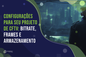 Configurações para seu Projetos de CFTV: Bitrate, Frames e Armazenamento