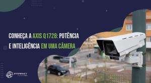 Conheça a AXIS Q1728: Potência e Inteligência em uma Câmera